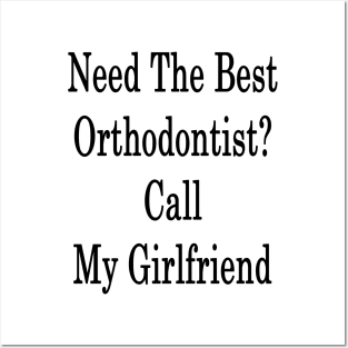 Need The Best Orthodontist? Call My Girlfriend Posters and Art